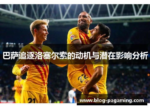 巴萨追逐洛塞尔索的动机与潜在影响分析