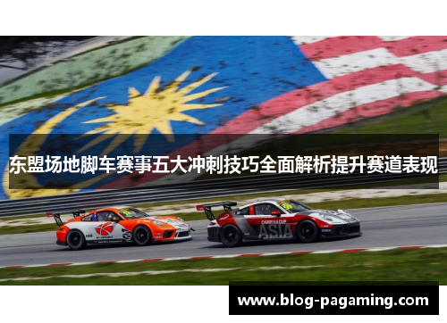 东盟场地脚车赛事五大冲刺技巧全面解析提升赛道表现