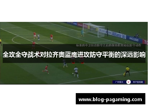 全攻全守战术对拉齐奥蓝鹰进攻防守平衡的深远影响