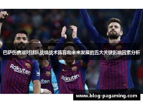 巴萨伤病潮对球队战绩战术阵容和未来发展的五大关键影响因素分析