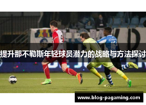 提升那不勒斯年轻球员潜力的战略与方法探讨