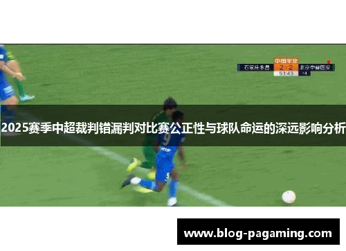2025赛季中超裁判错漏判对比赛公正性与球队命运的深远影响分析