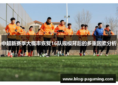 中超新赛季大概率恢复16队规模背后的多重因素分析