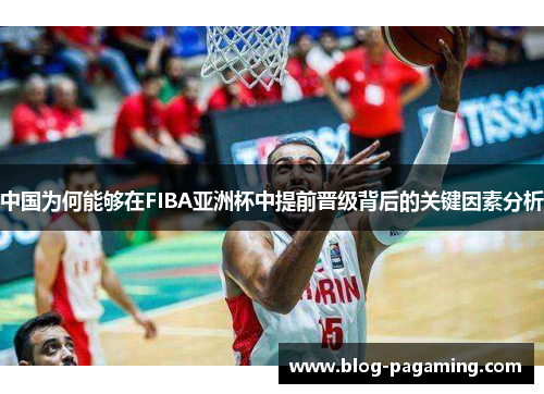 中国为何能够在FIBA亚洲杯中提前晋级背后的关键因素分析