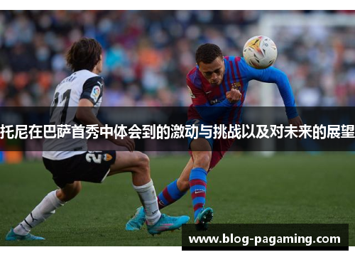 托尼在巴萨首秀中体会到的激动与挑战以及对未来的展望