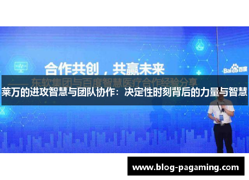 莱万的进攻智慧与团队协作：决定性时刻背后的力量与智慧