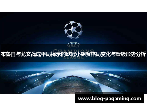 布鲁日与尤文战成平局揭示的欧冠小组赛格局变化与晋级形势分析