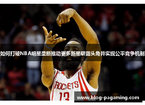 如何打破NBA明星垄断推动更多新星崭露头角并实现公平竞争机制