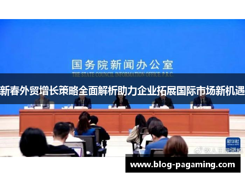 新春外贸增长策略全面解析助力企业拓展国际市场新机遇