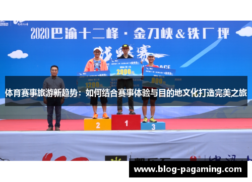 体育赛事旅游新趋势：如何结合赛事体验与目的地文化打造完美之旅
