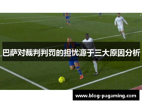 巴萨对裁判判罚的担忧源于三大原因分析