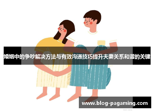 婚姻中的争吵解决方法与有效沟通技巧提升夫妻关系和谐的关键