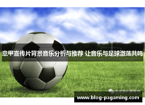 意甲宣传片背景音乐分析与推荐 让音乐与足球激荡共鸣