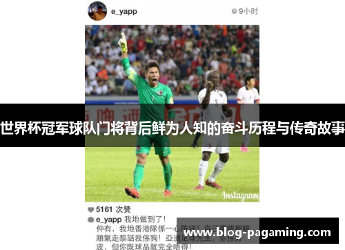 世界杯冠军球队门将背后鲜为人知的奋斗历程与传奇故事