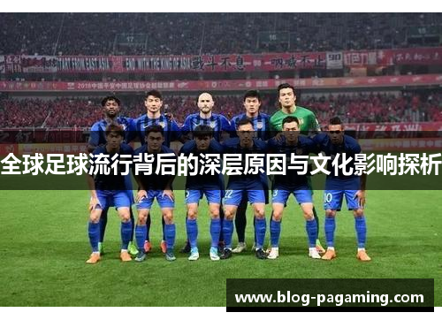 全球足球流行背后的深层原因与文化影响探析