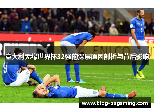 意大利无缘世界杯32强的深层原因剖析与背后影响