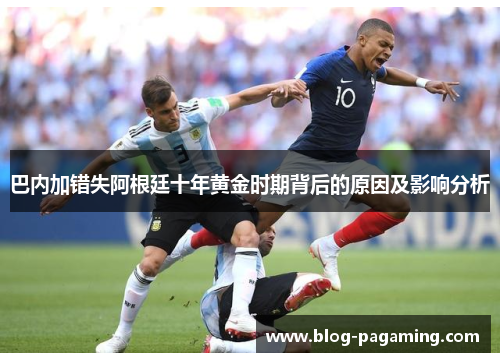 巴内加错失阿根廷十年黄金时期背后的原因及影响分析