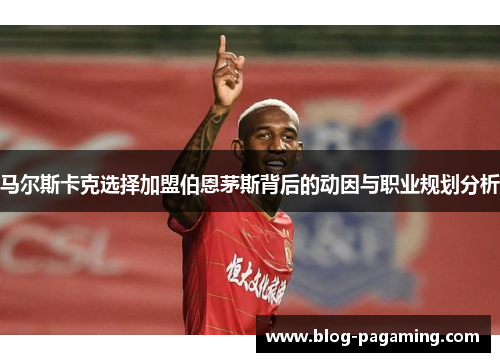 马尔斯卡克选择加盟伯恩茅斯背后的动因与职业规划分析