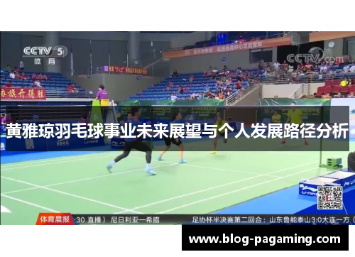 黄雅琼羽毛球事业未来展望与个人发展路径分析 黄雅琼羽毛球事业未来展望与个人发展路径分析