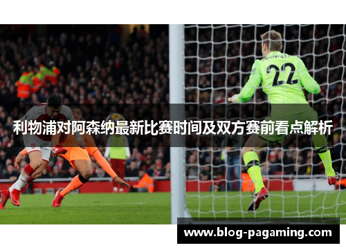 利物浦对阿森纳最新比赛时间及双方赛前看点解析
