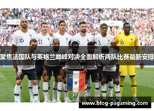 聚焦法国队与英格兰巅峰对决全面解析两队比赛最新安排