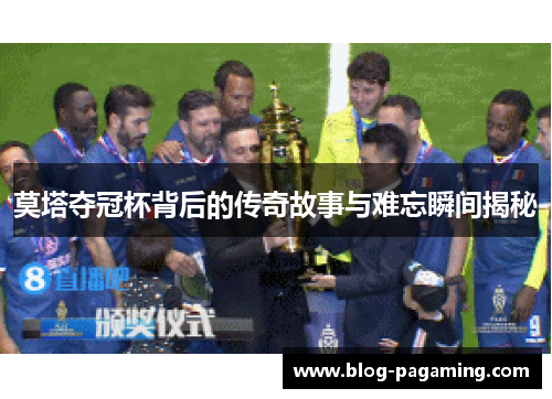 莫塔夺冠杯背后的传奇故事与难忘瞬间揭秘