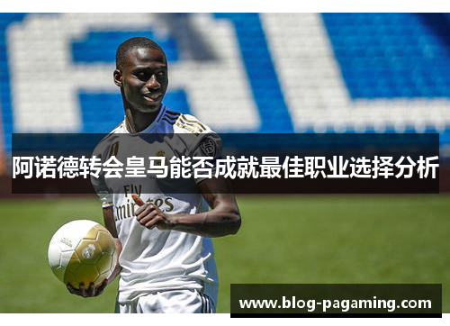 阿诺德转会皇马能否成就最佳职业选择分析 阿诺德转会皇马能否成就最佳职业选择分析