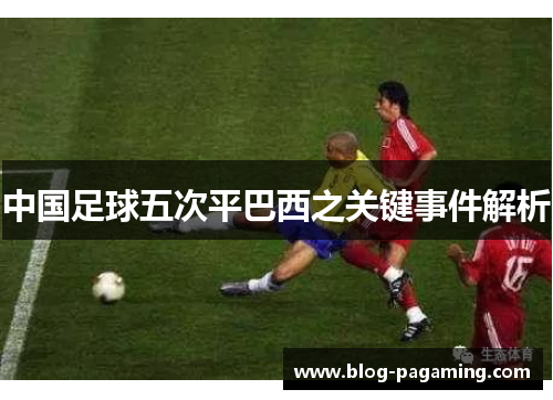 中国足球五次平巴西之关键事件解析 中国足球五次平巴西之关键事件解析