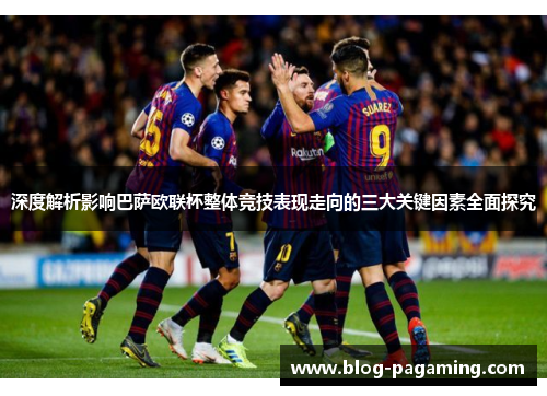 深度解析影响巴萨欧联杯整体竞技表现走向的三大关键因素全面探究