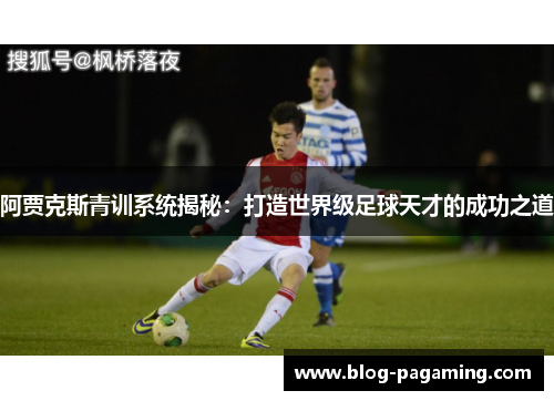 阿贾克斯青训系统揭秘:打造世界级足球天才的成功之道 阿贾克斯青训系统揭秘:打造世界级足球天才的成功之道