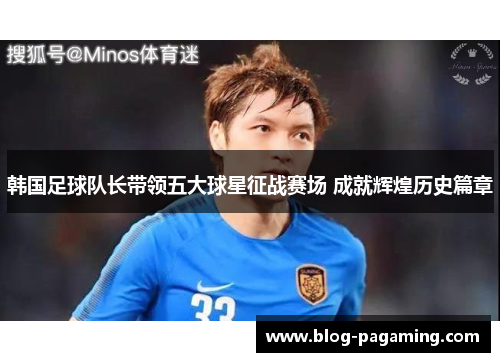 韩国足球队长带领五大球星征战赛场 成就辉煌历史篇章