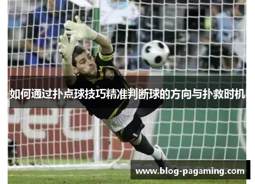 如何通过扑点球技巧精准判断球的方向与扑救时机