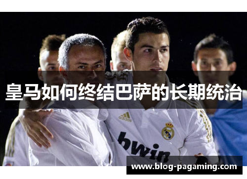 皇马如何终结巴萨的长期统治