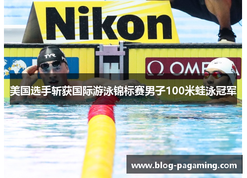 美国选手斩获国际游泳锦标赛男子100米蛙泳冠军