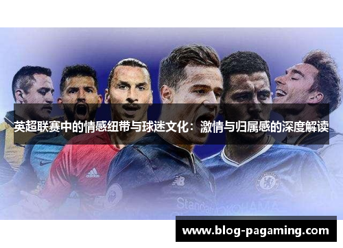 英超联赛中的情感纽带与球迷文化：激情与归属感的深度解读