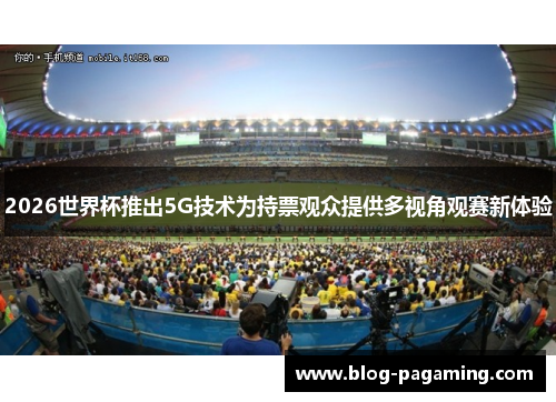 2026世界杯推出5G技术为持票观众提供多视角观赛新体验