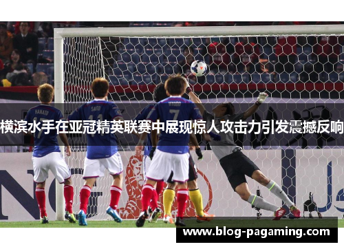 横滨水手在亚冠精英联赛中展现惊人攻击力引发震撼反响