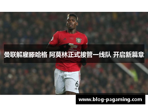 曼联解雇滕哈格 阿莫林正式接管一线队 开启新篇章