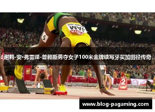 谢莉-安·弗雷泽-普赖斯勇夺女子100米金牌续写牙买加田径传奇