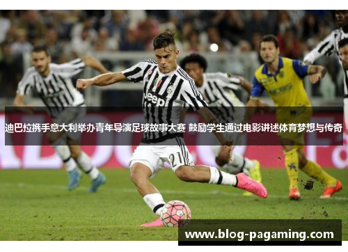 迪巴拉携手意大利举办青年导演足球故事大赛 鼓励学生通过电影讲述体育梦想与传奇