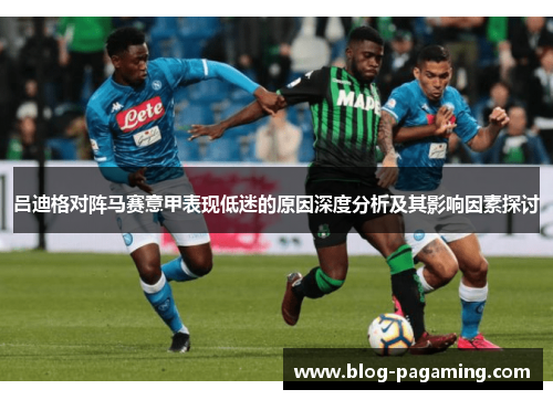 吕迪格对阵马赛意甲表现低迷的原因深度分析及其影响因素探讨