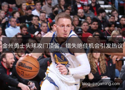 金州勇士头球攻门顶偏，错失绝佳机会引发热议